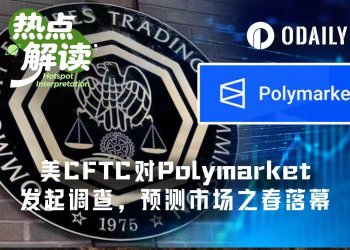美CFTC对Polymarket发起广泛调查,预测市场狂欢季要凉了?