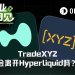 “背刺”还是“双赢”?TradeXYZ脱离Hyperliquid单飞的可能性有多高
